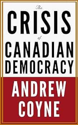 The Crisis of Canadian Democracy by Andrew Coyne